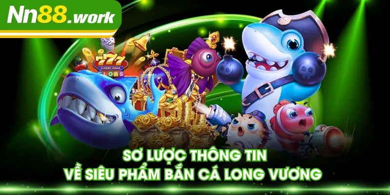 Sơ lược thông tin về siêu phẩm Bắn Cá Long Vương 