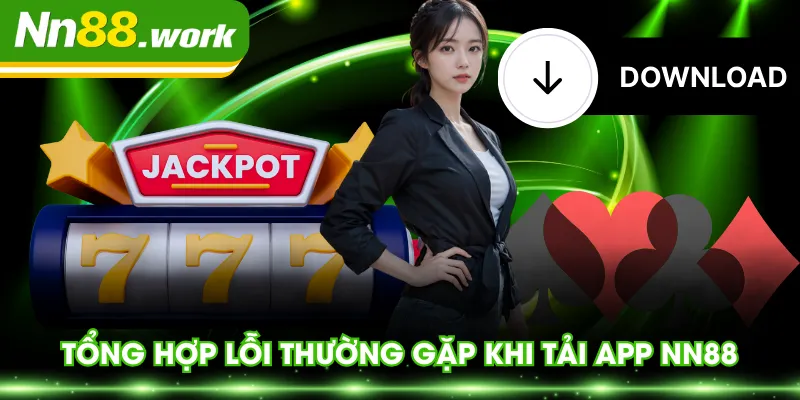Tổng hợp lỗi thường gặp khi tải app NN88